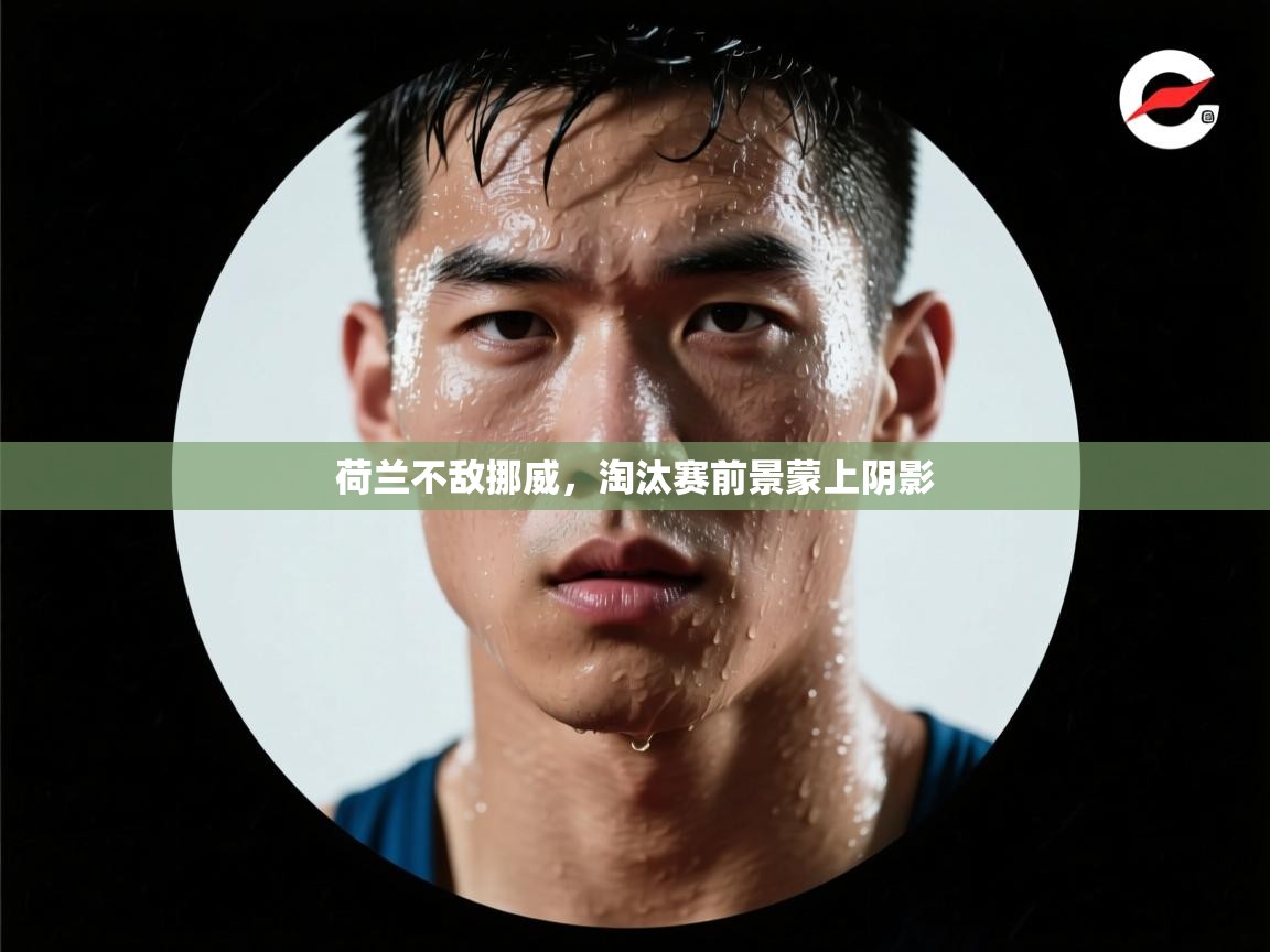 荷兰不敌挪威,淘汰赛前景蒙上阴影 第1张