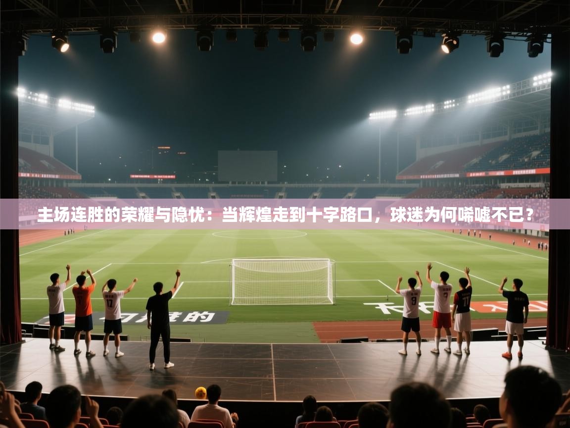 主场连胜的荣耀与隐忧：当辉煌走到十字路口，球迷为何唏嘘不已？  第1张