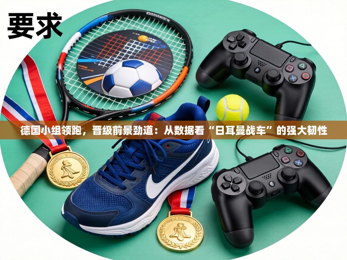 德国小组领跑，晋级前景劲道：从数据看“日耳曼战车”的强大韧性  第1张
